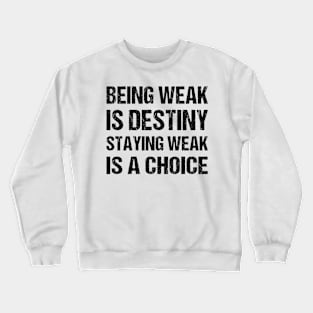 Being weak is destiny but staying weak is a choice Crewneck Sweatshirt